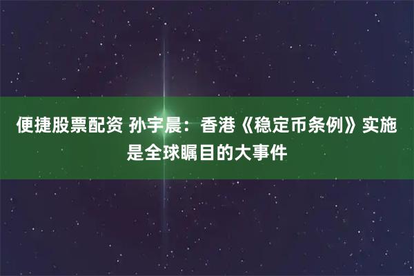 便捷股票配资 孙宇晨：香港《稳定币条例》实施是全球瞩目的大事件