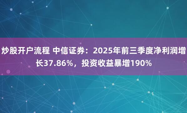 炒股开户流程 中信证券：2025年前三季度净利润增长37.86%，投资收益暴增190%
